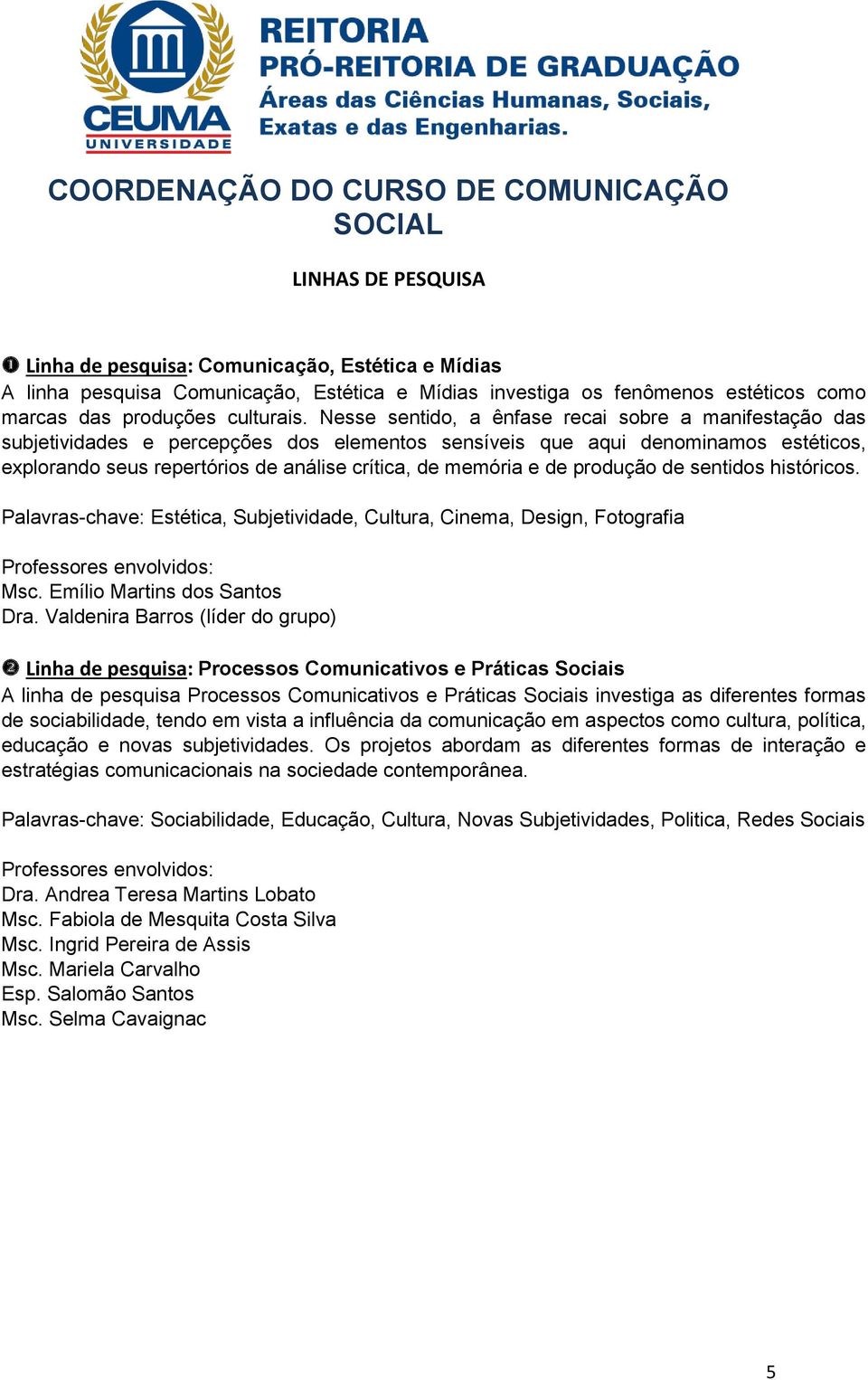 de produção de sentidos históricos. Palavras-chave: Estética, Subjetividade, Cultura, Cinema, Design, Fotografia Professores envolvidos: Msc. Emílio Martins dos Santos Dra.