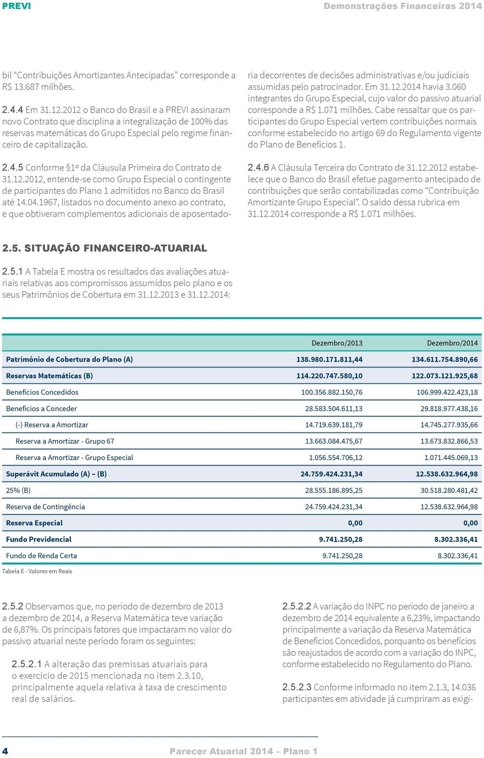 5 Conforme 1º da Cláusula Primeira do Contrato de 31.12.2012, entende-se como Grupo Especial o contingente de participantes do Plano 1 admitidos no Banco do Brasil até 14.04.