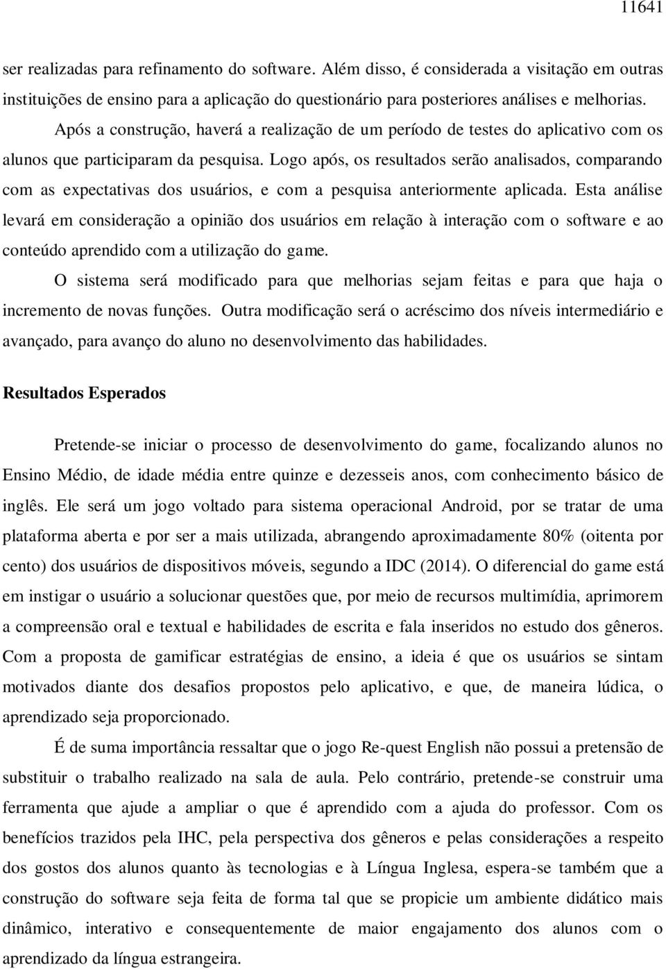 Logo após, os resultados serão analisados, comparando com as expectativas dos usuários, e com a pesquisa anteriormente aplicada.