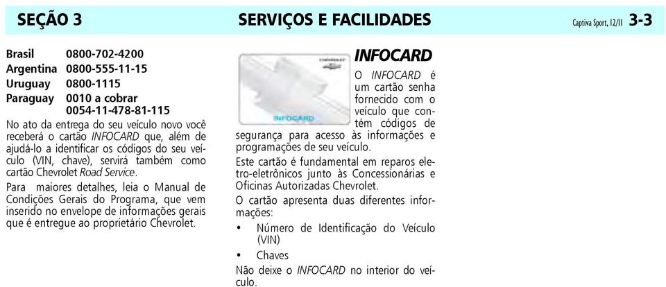 Para maiores detalhes, leia o Manual de Condições Gerais do Programa, que vem inserido no envelope de informações gerais que é entregue ao proprietário Chevrolet.