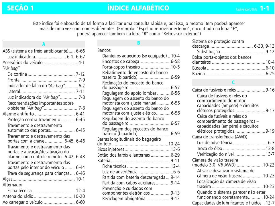 .. 6-1, 6-67 Acessórios do veículo... 4-1 Air bag De cortina... 7-12 Frontal... 7-9 Indicador de falha do Air bag...6-2 Lateral... 7-11 Luz indicadora do Air bag.