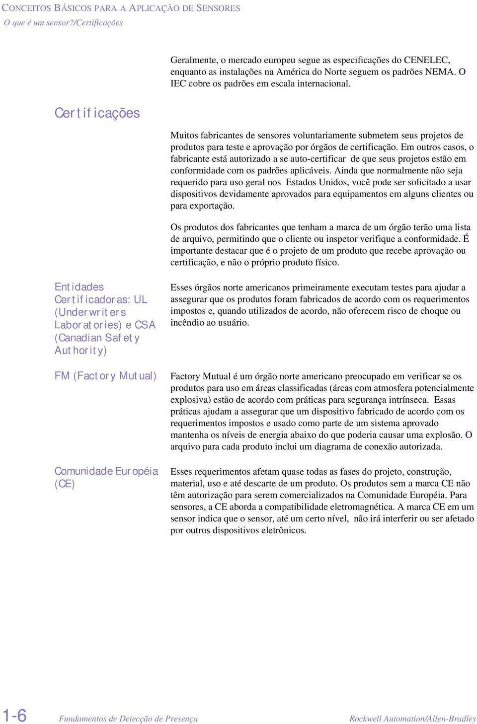 O IEC cobre os padrões em escala internacional. Muitos fabricantes de sensores voluntariamente submetem seus projetos de produtos para teste e aprovação por órgãos de certificação.