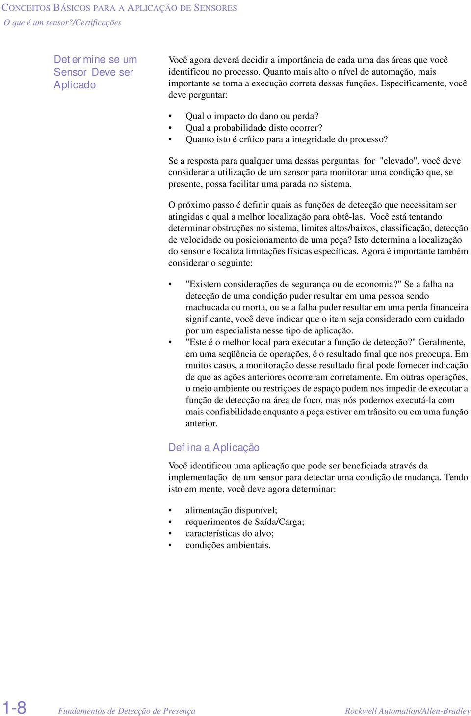 Quanto mais alto o nível de automação, mais importante se torna a execução correta dessas funções. Especificamente, você deve perguntar: Qual o impacto do dano ou perda?