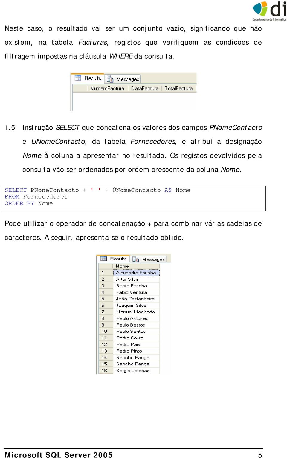 5 Instrução SELECT que concatena os valores dos campos PNomeContacto e UNomeContacto, da tabela Fornecedores, e atribui a designação Nome à coluna a apresentar no resultado.