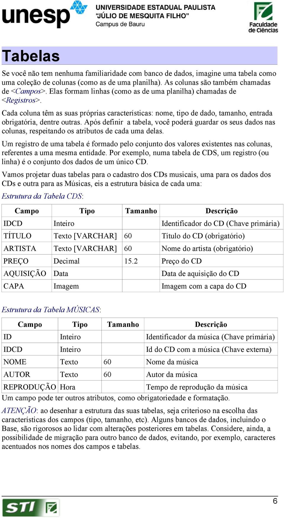 Após definir a tabela, você poderá guardar os seus dados nas colunas, respeitando os atributos de cada uma delas.