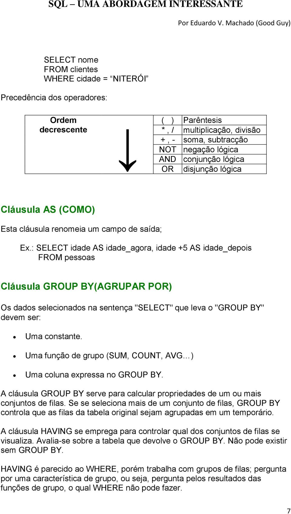 : SELECT idade AS idade_agora, idade +5 AS idade_depois FROM pessoas Cláusula GROUP BY(AGRUPAR POR) Os dados selecionados na sentença "SELECT" que leva o "GROUP BY" devem ser: Uma constante.