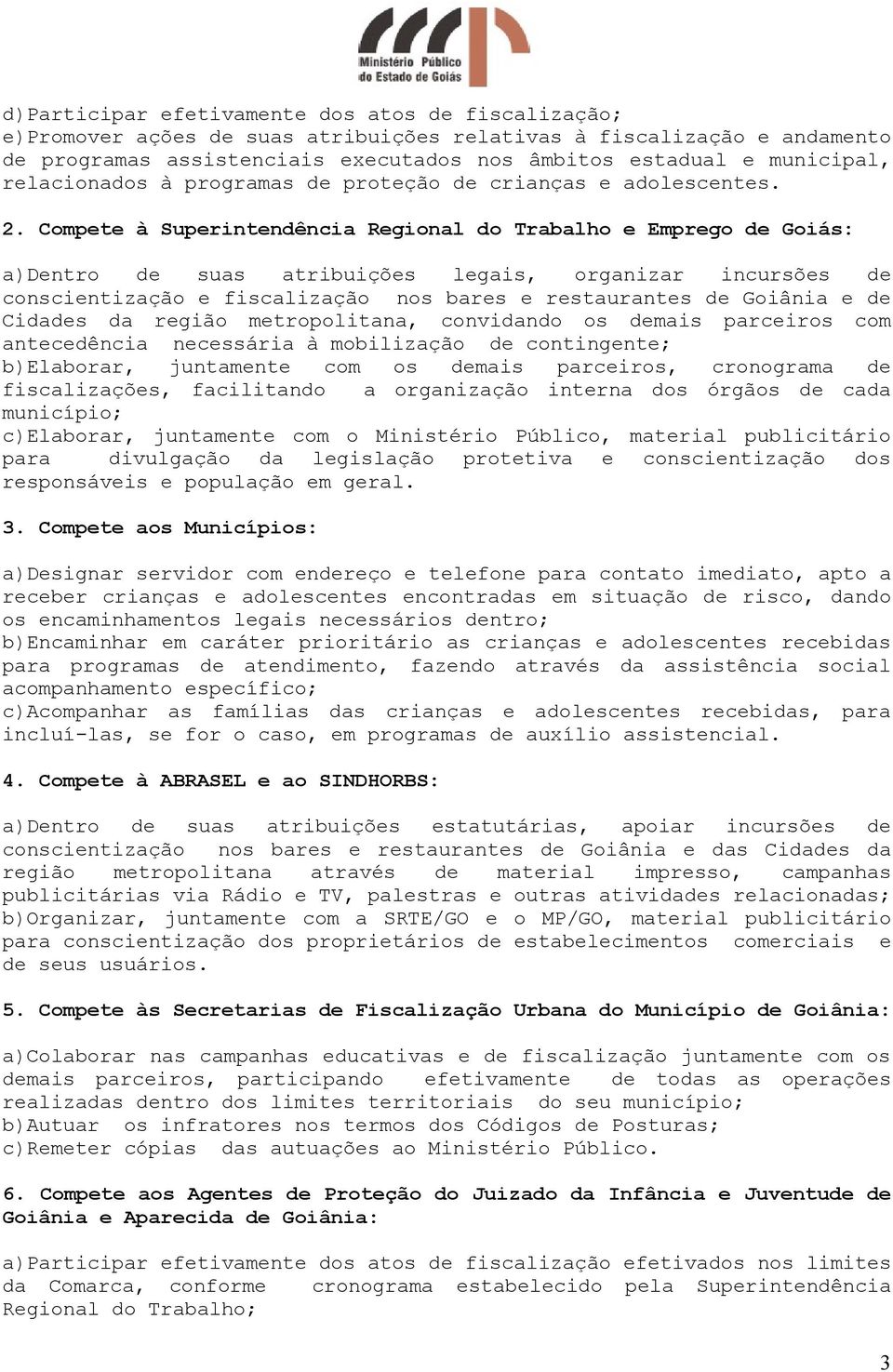 Compete à Superintendência Regional do Trabalho e Emprego de Goiás: a)dentro de suas atribuições legais, organizar incursões de conscientização e fiscalização nos bares e restaurantes de Goiânia e de