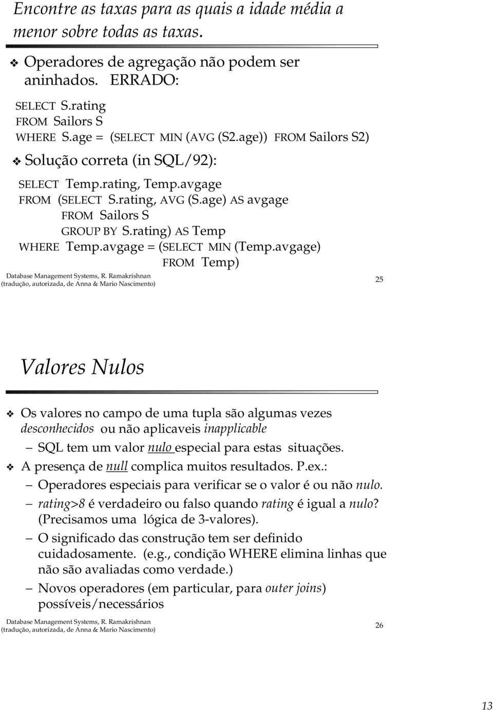 avgage) FROM Temp) 25 Valores Nulos Os valores no campo de uma tupla são algumas vezes desconhecidos ou não aplicaveis inapplicable SQL tem um valor nulo especial para estas situações.