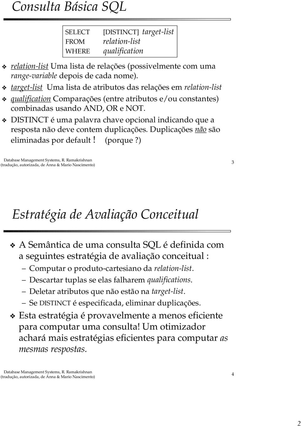 DISTINCT é uma palavra chave opcional indicando que a resposta não deve contem duplicações. Duplicações não são eliminadas por default! (porque?