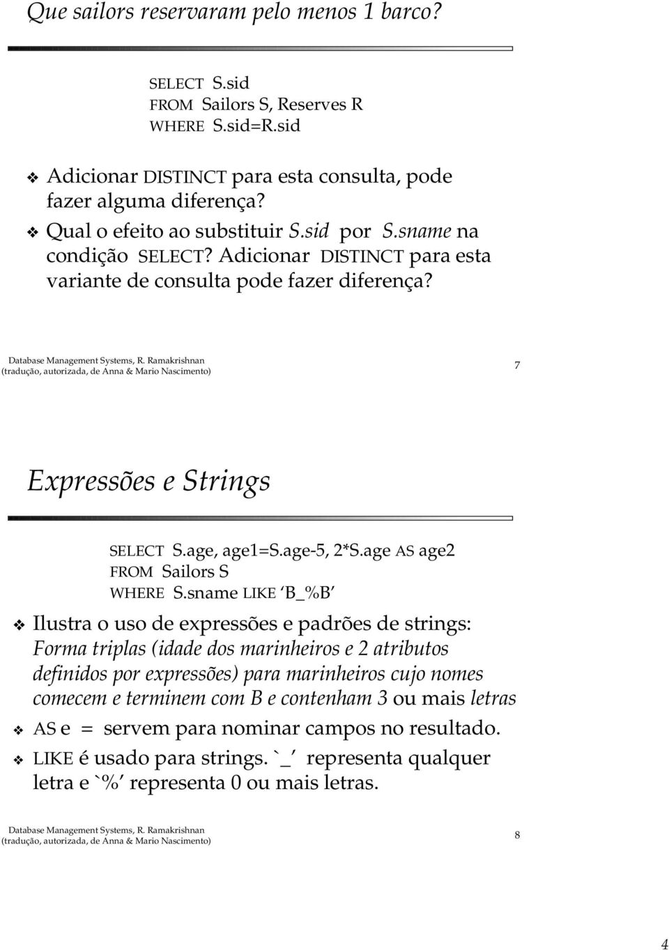 sname LIKE B_%B Ilustra o uso de expressões e padrões de strings: Forma triplas (idade dos marinheiros e 2 atributos definidos por expressões) para marinheiros cujo nomes comecem e