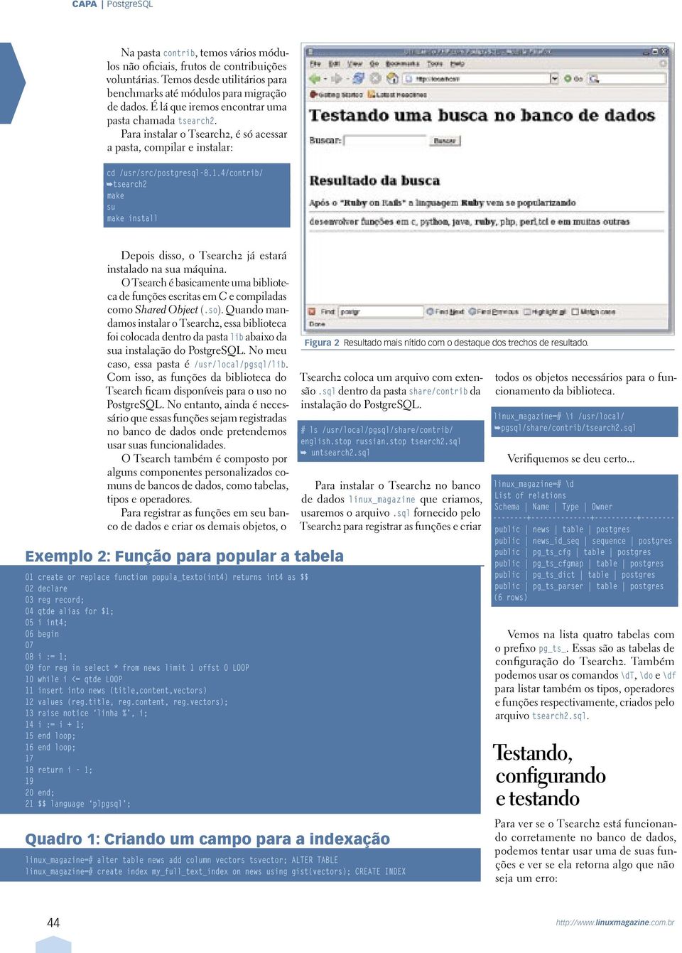 4/contrib/ tsearch2 make su make install Depois disso, o Tsearch2 já estará instalado na sua máquina. O Tsearch é basicamente uma biblioteca de funções escritas em C e compiladas como Shared Object (.