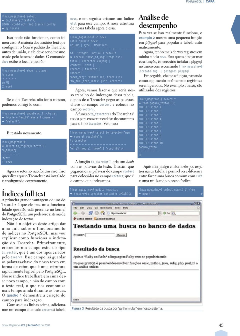 O comando show exibe o local e padrão: linux_magazine=# show lc_ctype; lc_ctype ---------- en_us (1 row) Se o do Tsearch2 não for o mesmo, podemos corrigi-lo com: linux_magazine=# update pg_ts_cfg