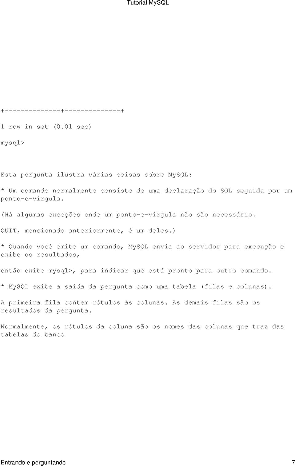 ) * Quando você emite um comando, MySQL envia ao servidor para execução e exibe os resultados, então exibe mysql>, para indicar que está pronto para outro comando.