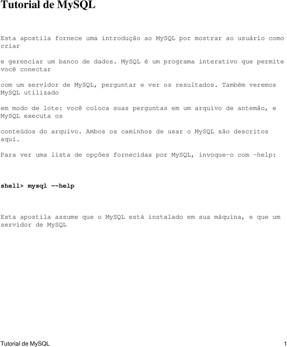 Também veremos MySQL utilizado em modo de lote: você coloca suas perguntas em um arquivo de antemão, e MySQL executa os conteúdos do arquivo.