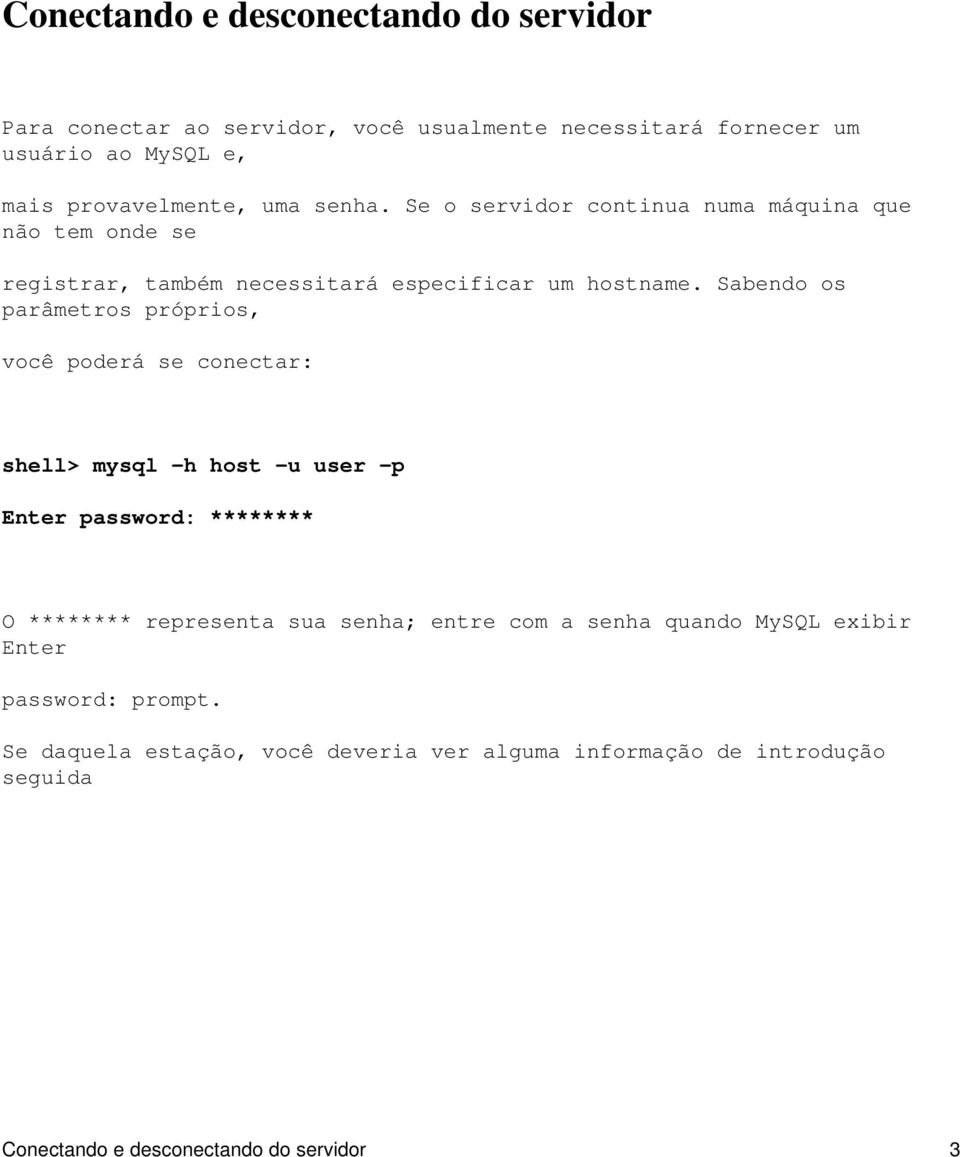 Sabendo os parâmetros próprios, você poderá se conectar: shell> mysql h host u user p Enter password: ******** O ******** representa sua senha;