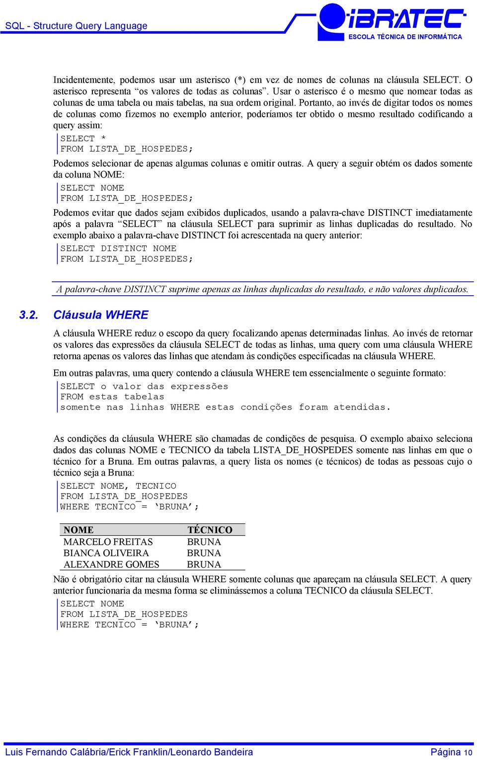 Portanto, ao invés de digitar todos os nomes de colunas como fizemos no exemplo anterior, poderíamos ter obtido o mesmo resultado codificando a query assim: SELECT * ; Podemos selecionar de apenas