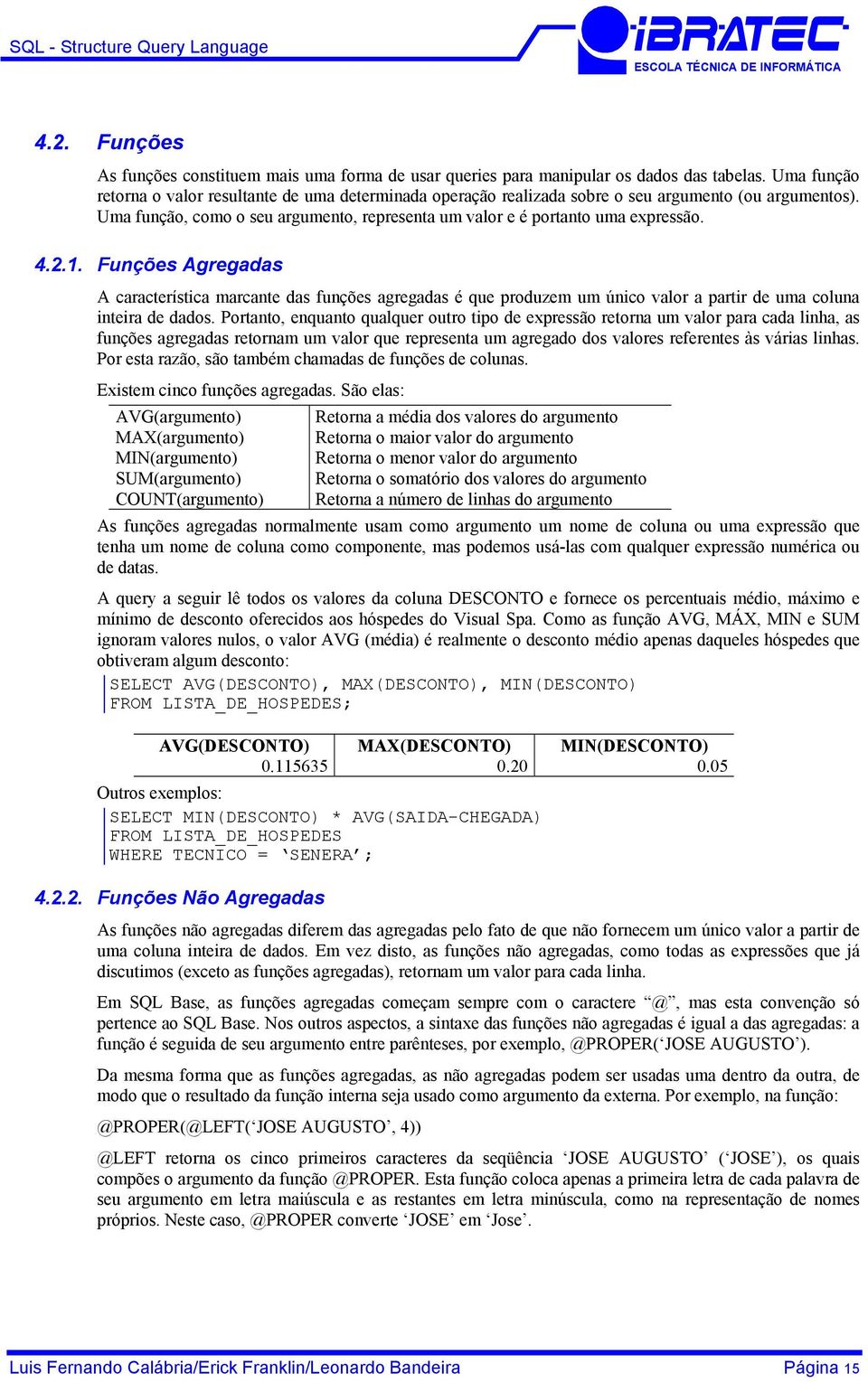 2.1. Funções Agregadas A característica marcante das funções agregadas é que produzem um único valor a partir de uma coluna inteira de dados.