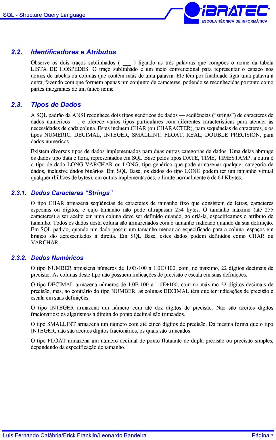 Ele têm por finalidade ligar uma palavra à outra, fazendo com que formem apenas um conjunto de caracteres, podendo se reconhecidas portanto como partes integrantes de um único nome. 2.3.