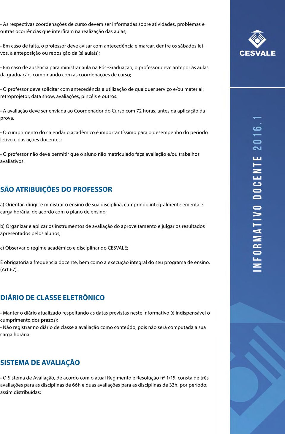 combinando com as coordenações de curso; O professor deve solicitar com antecedência a utilização de qualquer serviço e/ou material: retroprojetor, data show, avaliações, pincéis e outros.