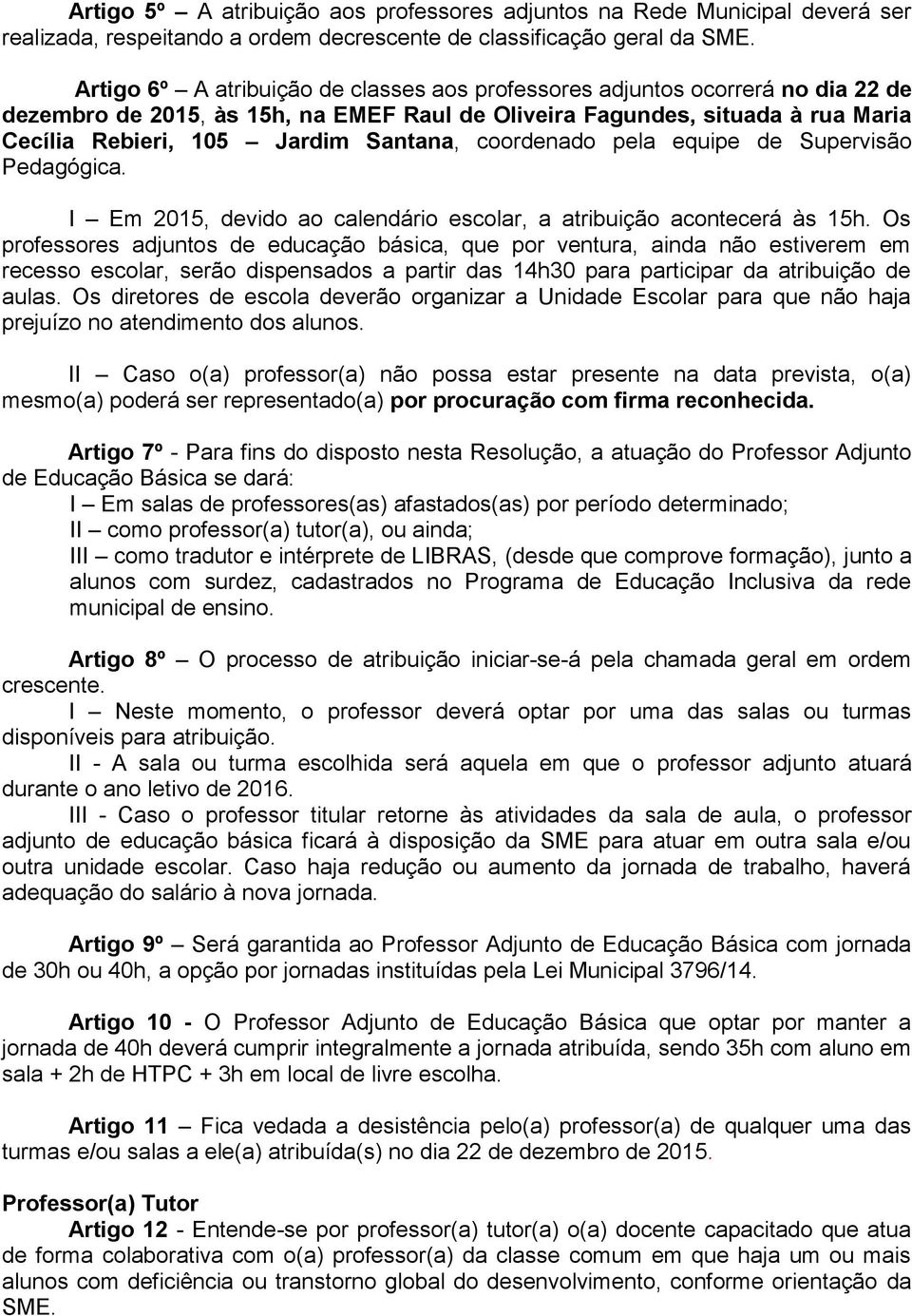 coordenado pela equipe de Supervisão Pedagógica. I Em 2015, devido ao calendário escolar, a atribuição acontecerá às 15h.