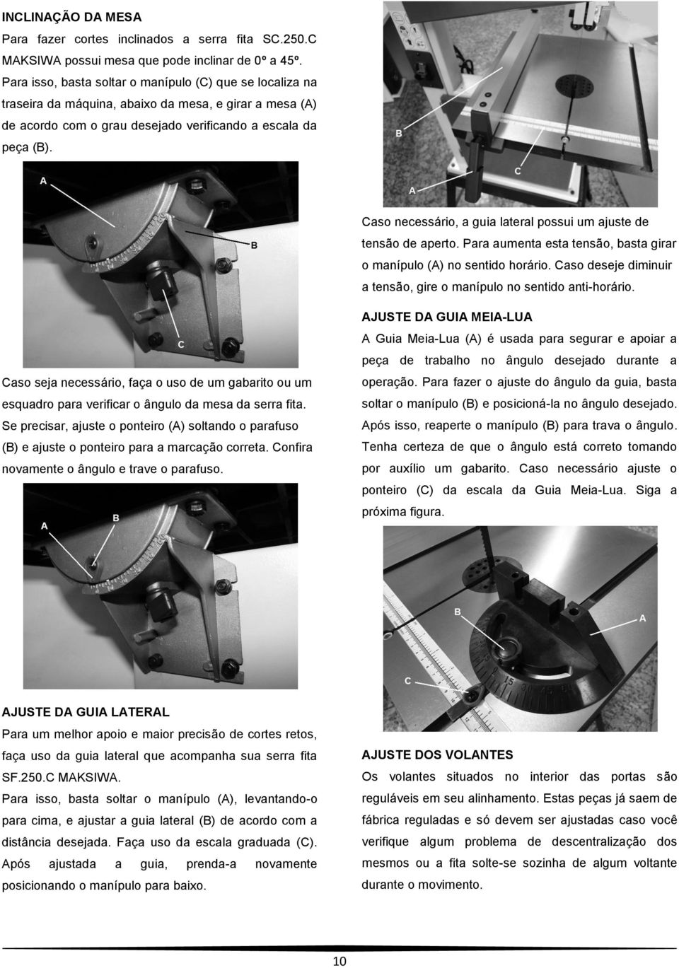 Caso necessário, a guia lateral possui um ajuste de tensão de aperto. Para aumenta esta tensão, basta girar o manípulo (A) no sentido horário.