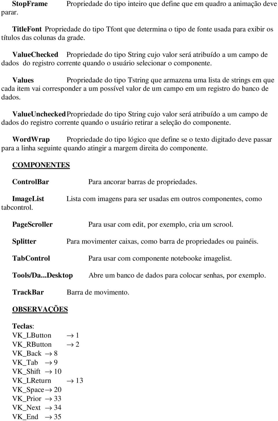 ValueChecked Propriedade do tipo String cujo valor será atribuído a um campo de dados do registro corrente quando o usuário selecionar o componente.