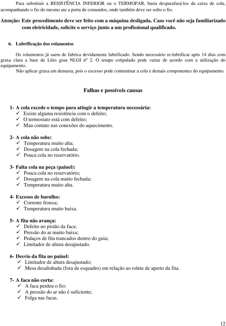 Lubrificação dos rolamentos Os rolamentos já saem de fabrica devidamente lubrificado. Sendo necessário re-lubrificar após 14 dias com graxa clara a base de Lítio grau NLGI nº 2.