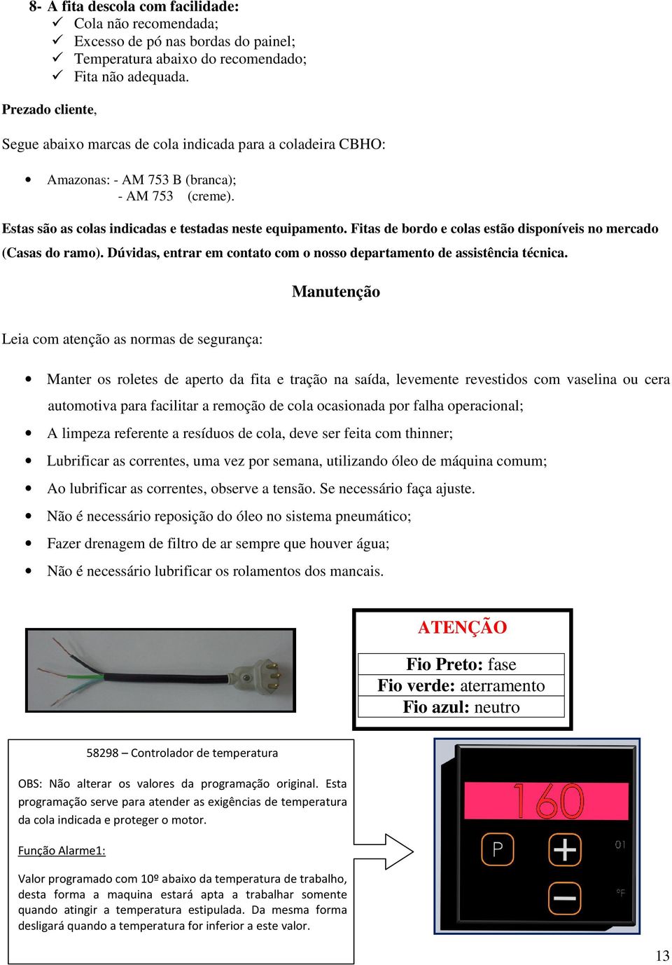 Fitas de bordo e colas estão disponíveis no mercado (Casas do ramo). Dúvidas, entrar em contato com o nosso departamento de assistência técnica.