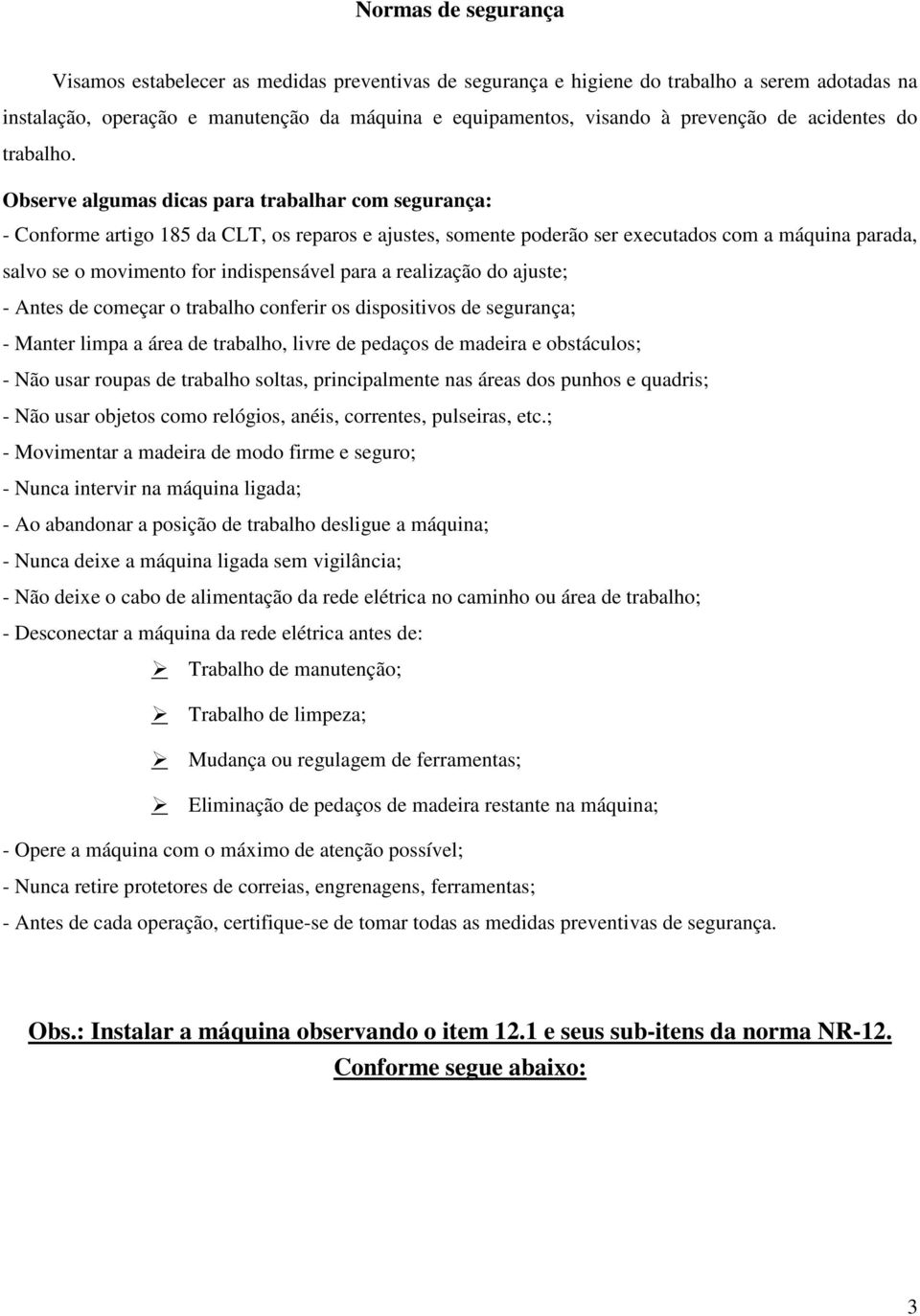 Observe algumas dicas para trabalhar com segurança: - Conforme artigo 185 da CLT, os reparos e ajustes, somente poderão ser executados com a máquina parada, salvo se o movimento for indispensável