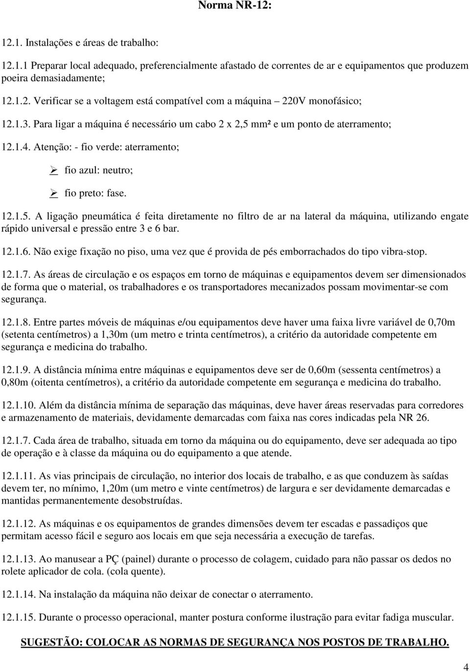 12.1.6. Não exige fixação no piso, uma vez que é provida de pés emborrachados do tipo vibra-stop. 12.1.7.