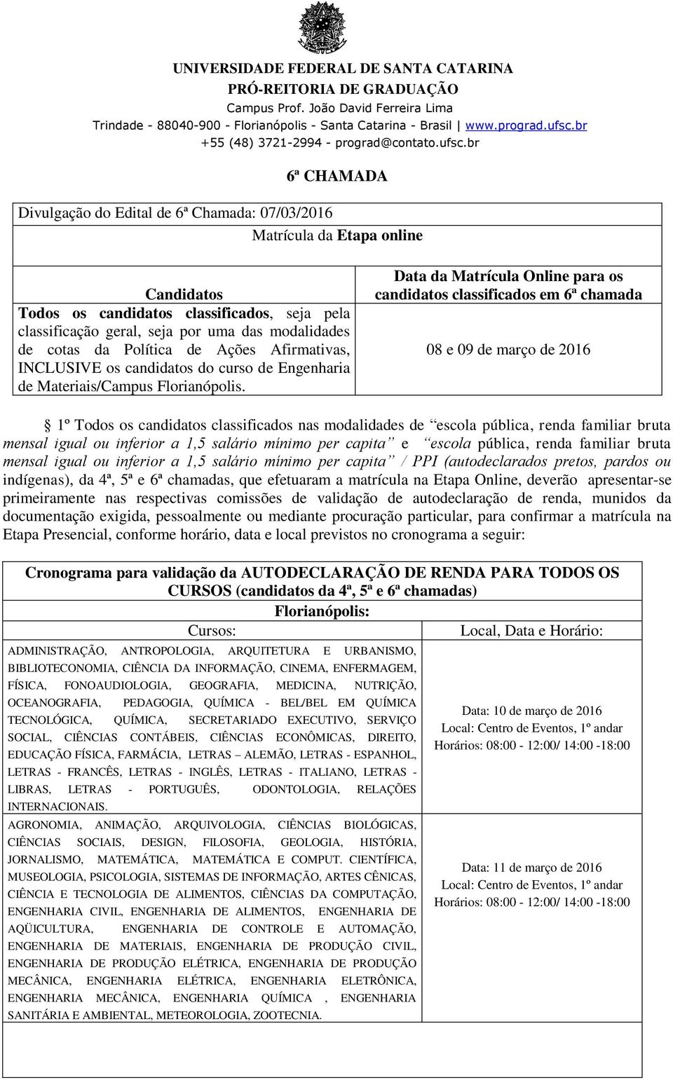 Data da Matrícula Online para os candidatos classificados em 6ª chamada 08 e 09 março 2016 1º Todos os candidatos classificados nas modalidas escola pública, renda familiar bruta mensal igual ou