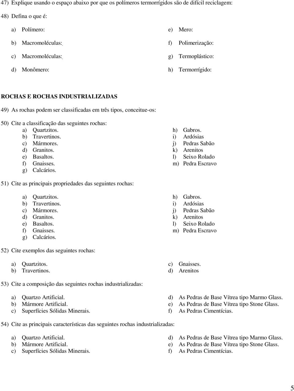 Quartzitos. b) Travertinos. c) Mármores. d) Granitos. e) Basaltos. f) Gnaisses. g) Calcários. h) Gabros.