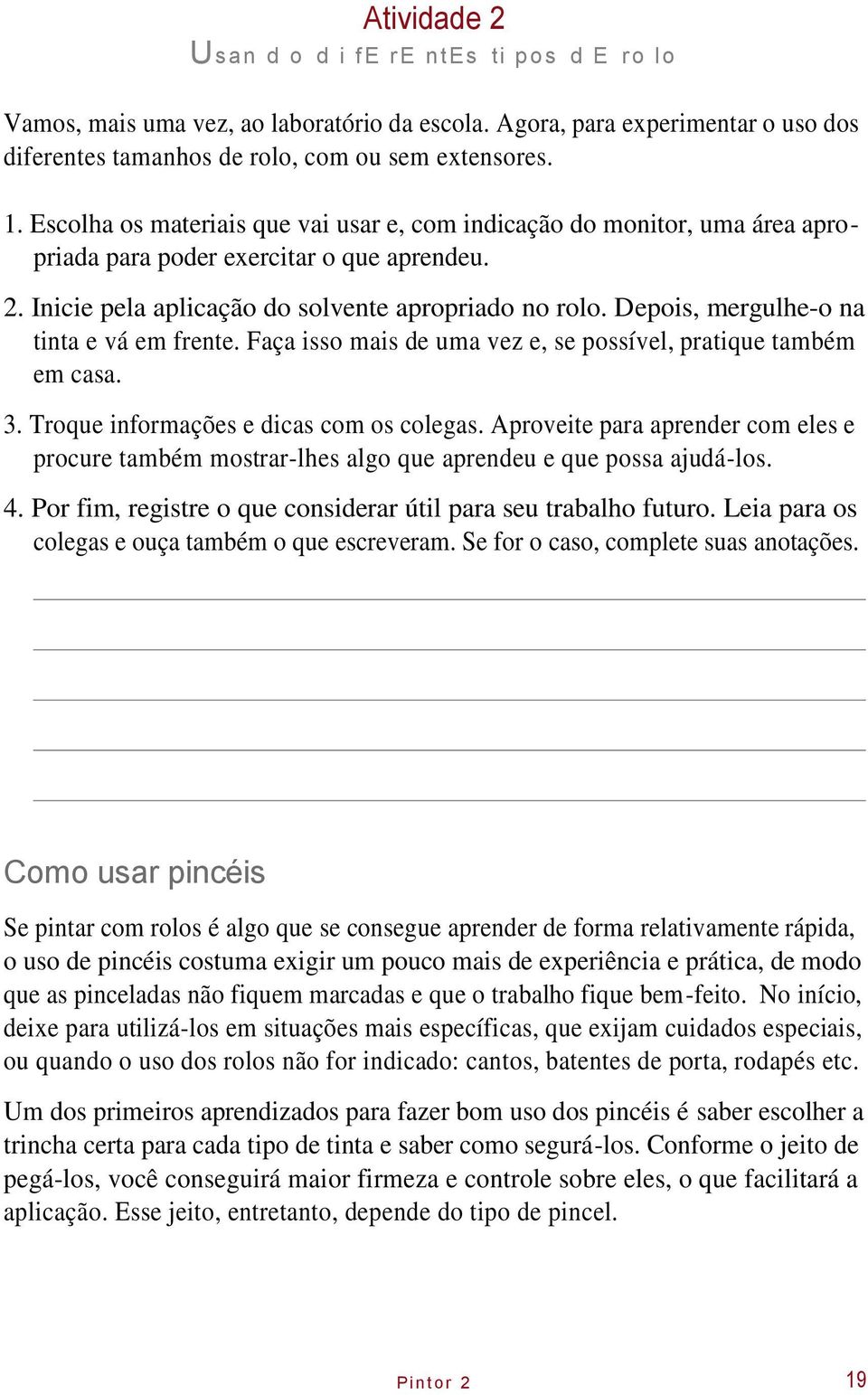 Depois, mergulhe-o na tinta e vá em frente. Faça isso mais de uma vez e, se possível, pratique também em casa. 3. Troque informações e dicas com os colegas.