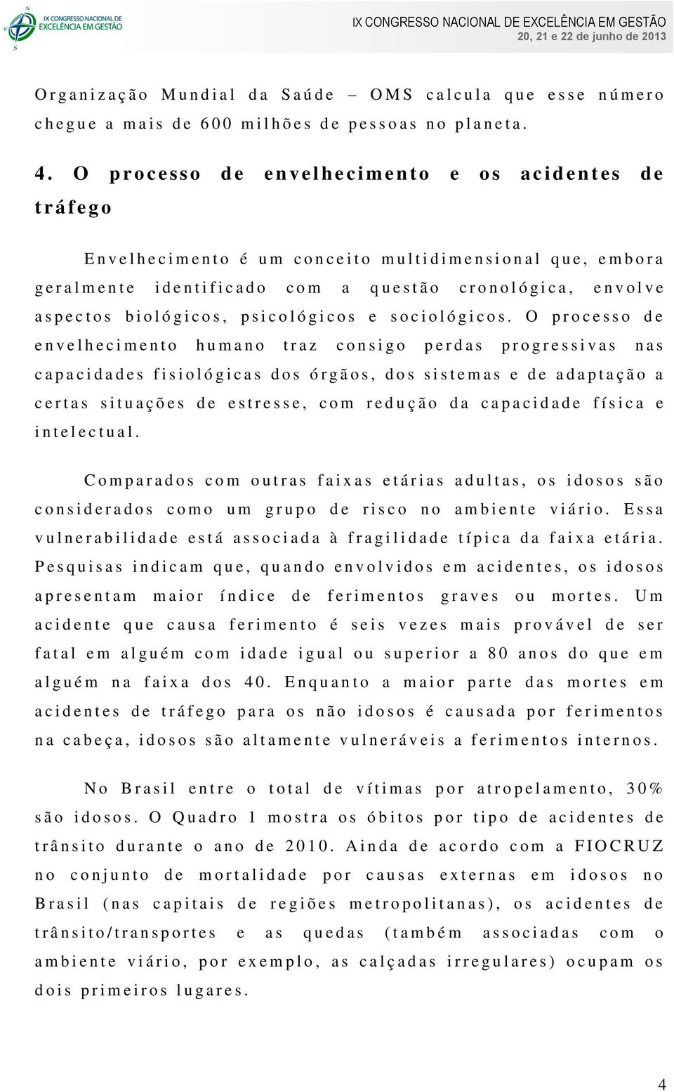 a l m e n t e i d e n t i f i c a d o c o m a q u e s t ã o c r o n o l ó g i c a, e n v o l v e a s p e c t o s b i o l ó g i c o s, p s i c o l ó g i c o s e s o c i o l ó g i c o s.