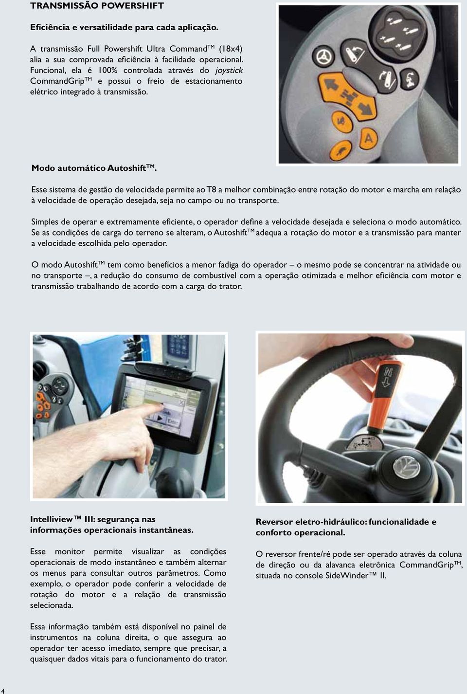 Esse sistema de gestão de velocidade permite ao T8 a melhor combinação entre rotação do motor e marcha em relação à velocidade de operação desejada, seja no campo ou no transporte.