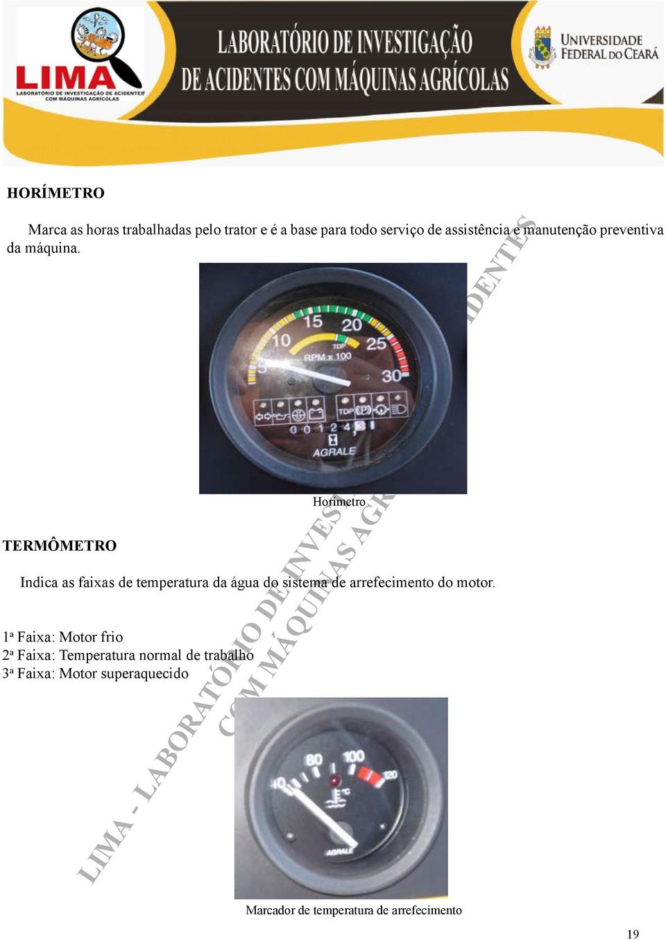 TERMÔMETRO Indica as faixas de temperatura da água do sistema de arrefecimento do motor.