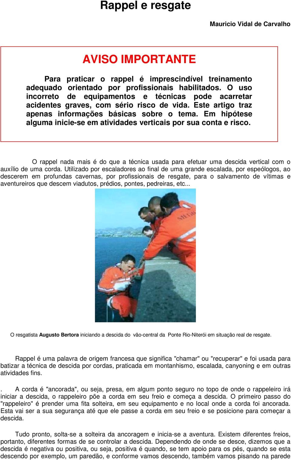 Em hipótese alguma inicie-se em atividades verticais por sua conta e risco. O rappel nada mais é do que a técnica usada para efetuar uma descida vertical com o auxílio de uma corda.