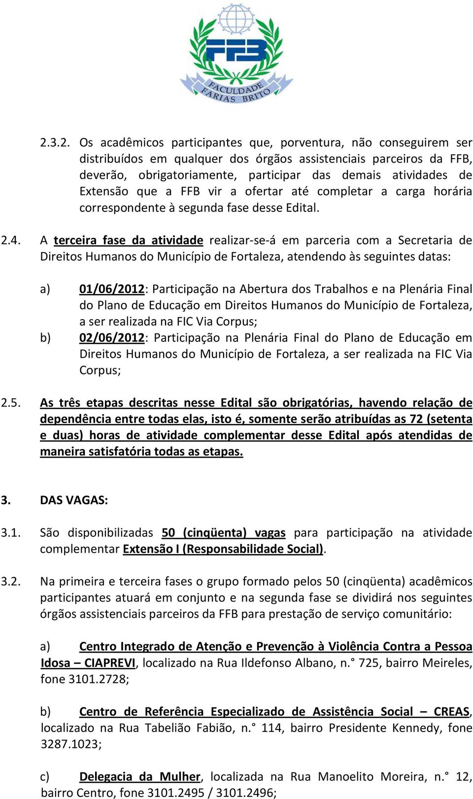 A terceira fase da atividade realizar-se-á em parceria com a Secretaria de Direitos Humanos do Município de Fortaleza, atendendo às seguintes datas: a) 01/06/2012: Participação na Abertura dos