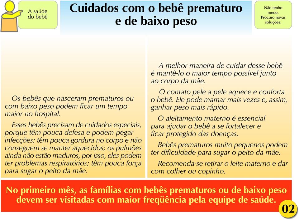 isso, eles podem ter problemas respiratórios; têm pouca força para sugar o peito da mãe. A melhor maneira de cuidar desse bebê é mantê-lo o maior tempo possível junto ao corpo da mãe.