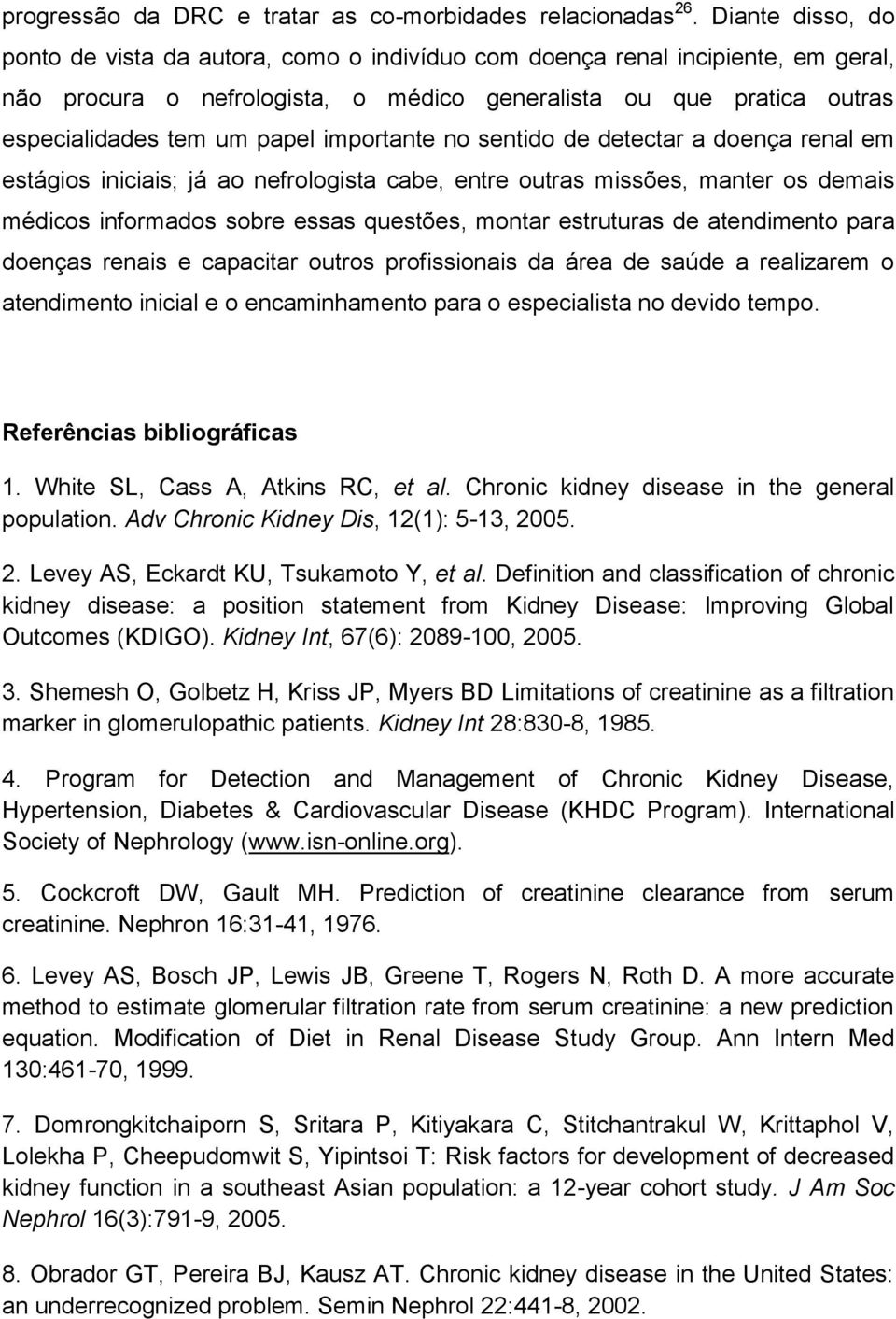 importante no sentido de detectar a doença renal em estágios iniciais; já ao nefrologista cabe, entre outras missões, manter os demais médicos informados sobre essas questões, montar estruturas de