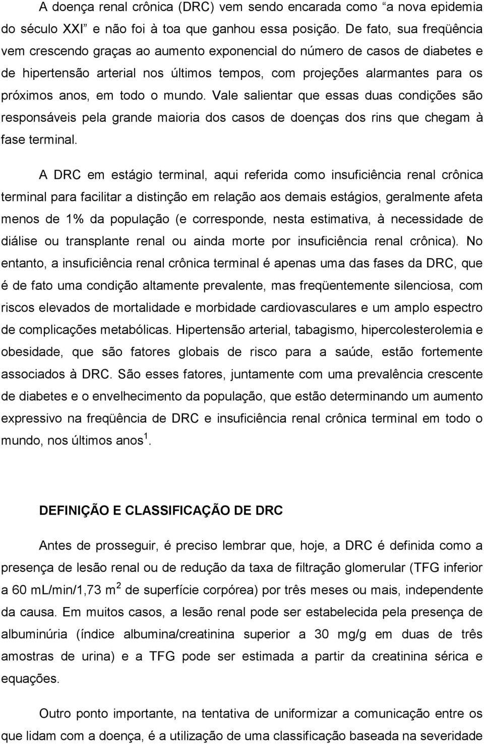 todo o mundo. Vale salientar que essas duas condições são responsáveis pela grande maioria dos casos de doenças dos rins que chegam à fase terminal.