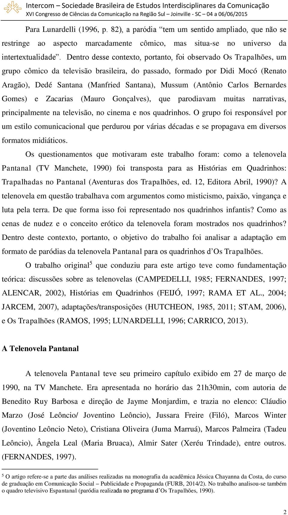 (Antônio Carlos Bernardes Gomes) e Zacarias (Mauro Gonçalves), que parodiavam muitas narrativas, principalmente na televisão, no cinema e nos quadrinhos.