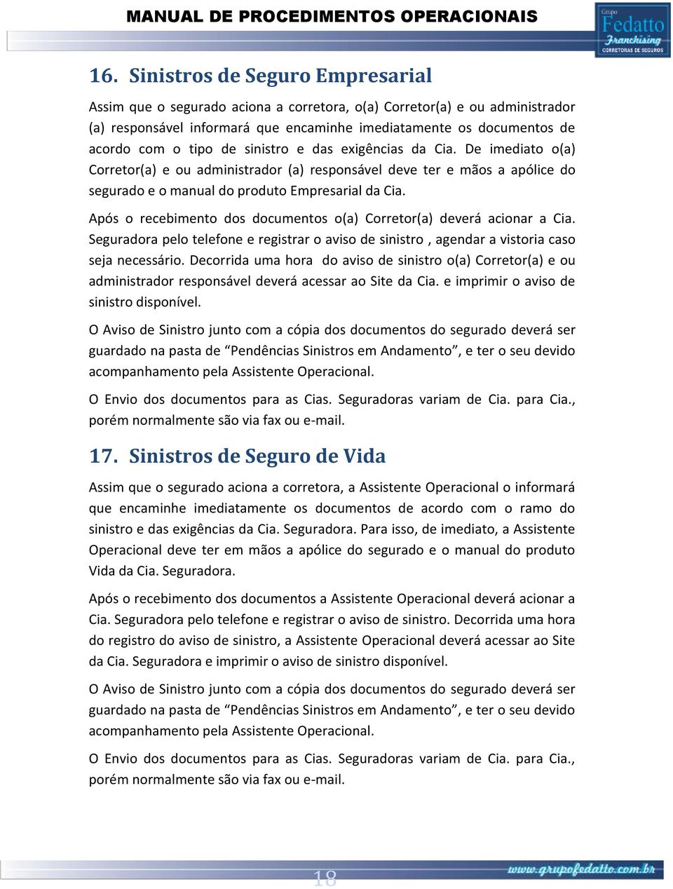 Após o recebimento dos documentos o(a) Corretor(a) deverá acionar a Cia. Seguradora pelo telefone e registrar o aviso de sinistro, agendar a vistoria caso seja necessário.