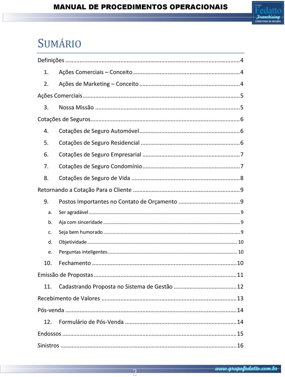 .. 9 9. Postos Importantes no Contato de Orçamento... 9 a. Ser agradável... 9 b. Aja com sinceridade... 9 c. Seja bem humorado... 9 d. Objetividade... 10 e. Perguntas inteligentes... 10 10.