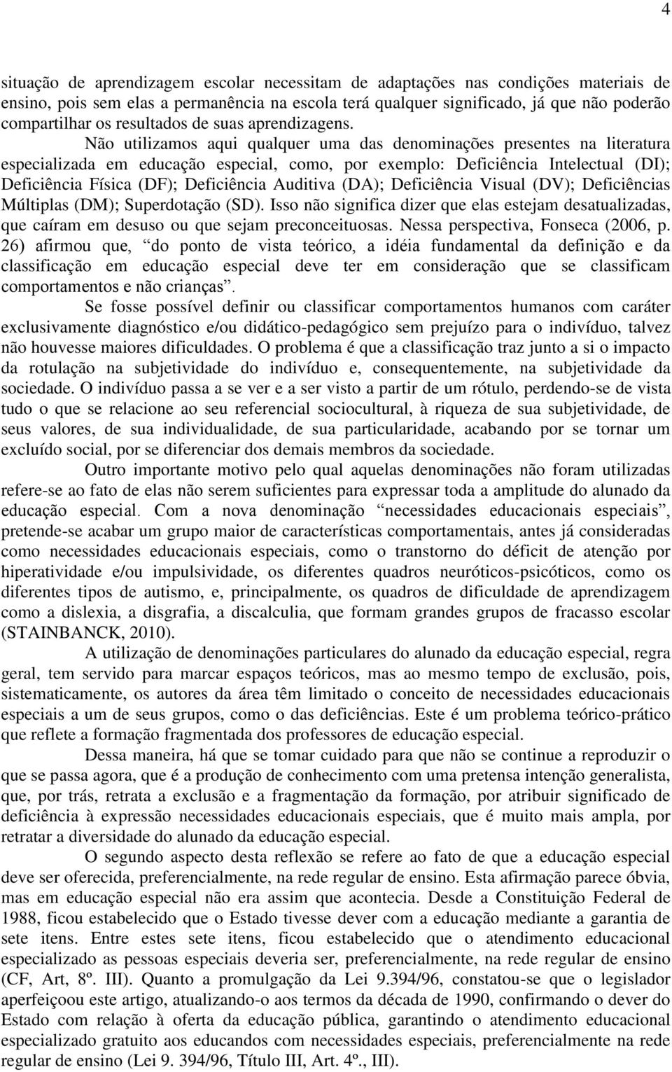 Não utilizamos aqui qualquer uma das denominações presentes na literatura especializada em educação especial, como, por exemplo: Deficiência Intelectual (DI); Deficiência Física (DF); Deficiência