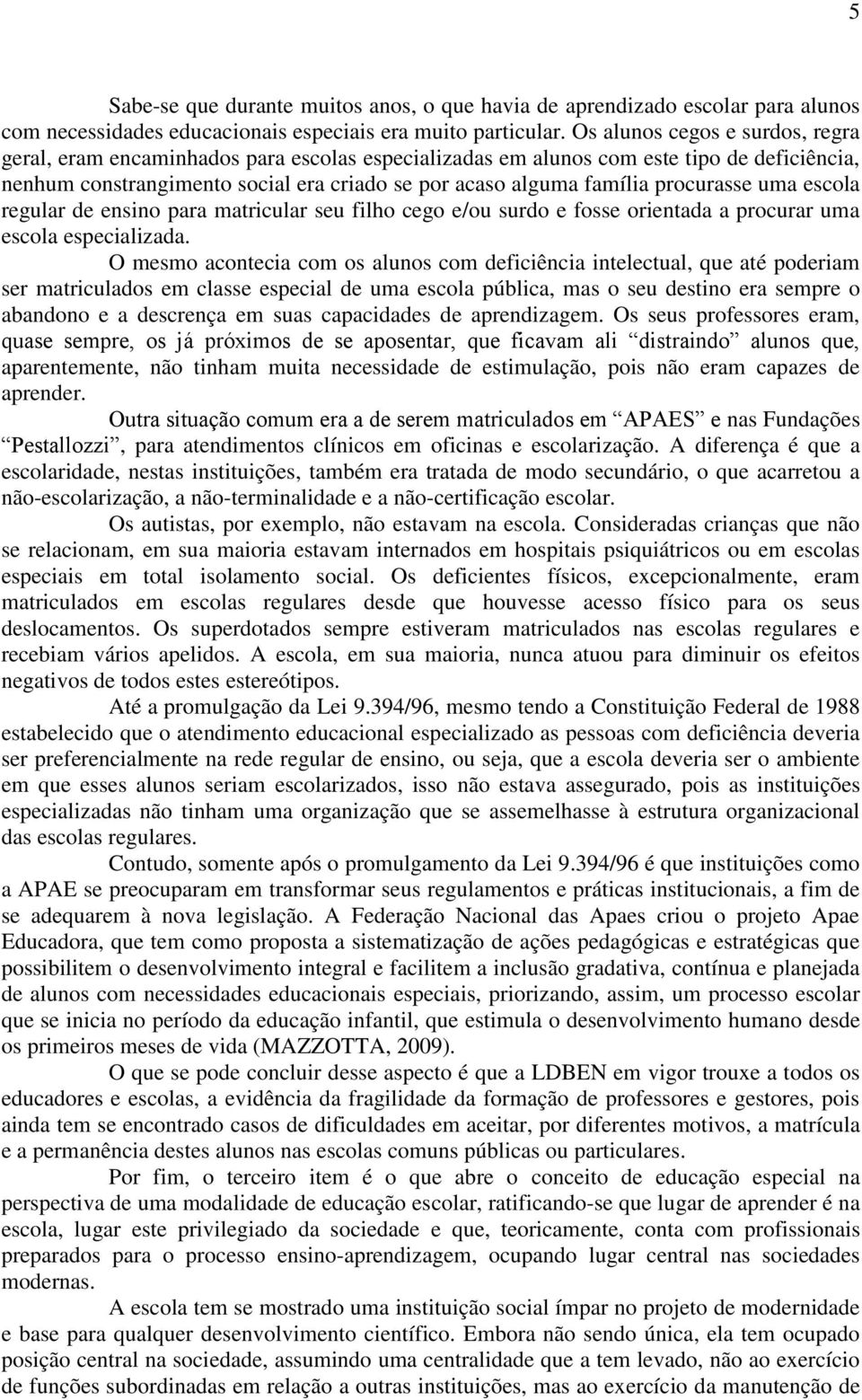 procurasse uma escola regular de ensino para matricular seu filho cego e/ou surdo e fosse orientada a procurar uma escola especializada.