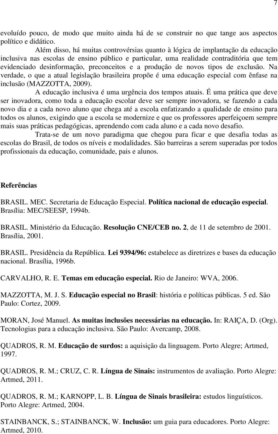 preconceitos e a produção de novos tipos de exclusão. Na verdade, o que a atual legislação brasileira propõe é uma educação especial com ênfase na inclusão (MAZZOTTA, 2009).