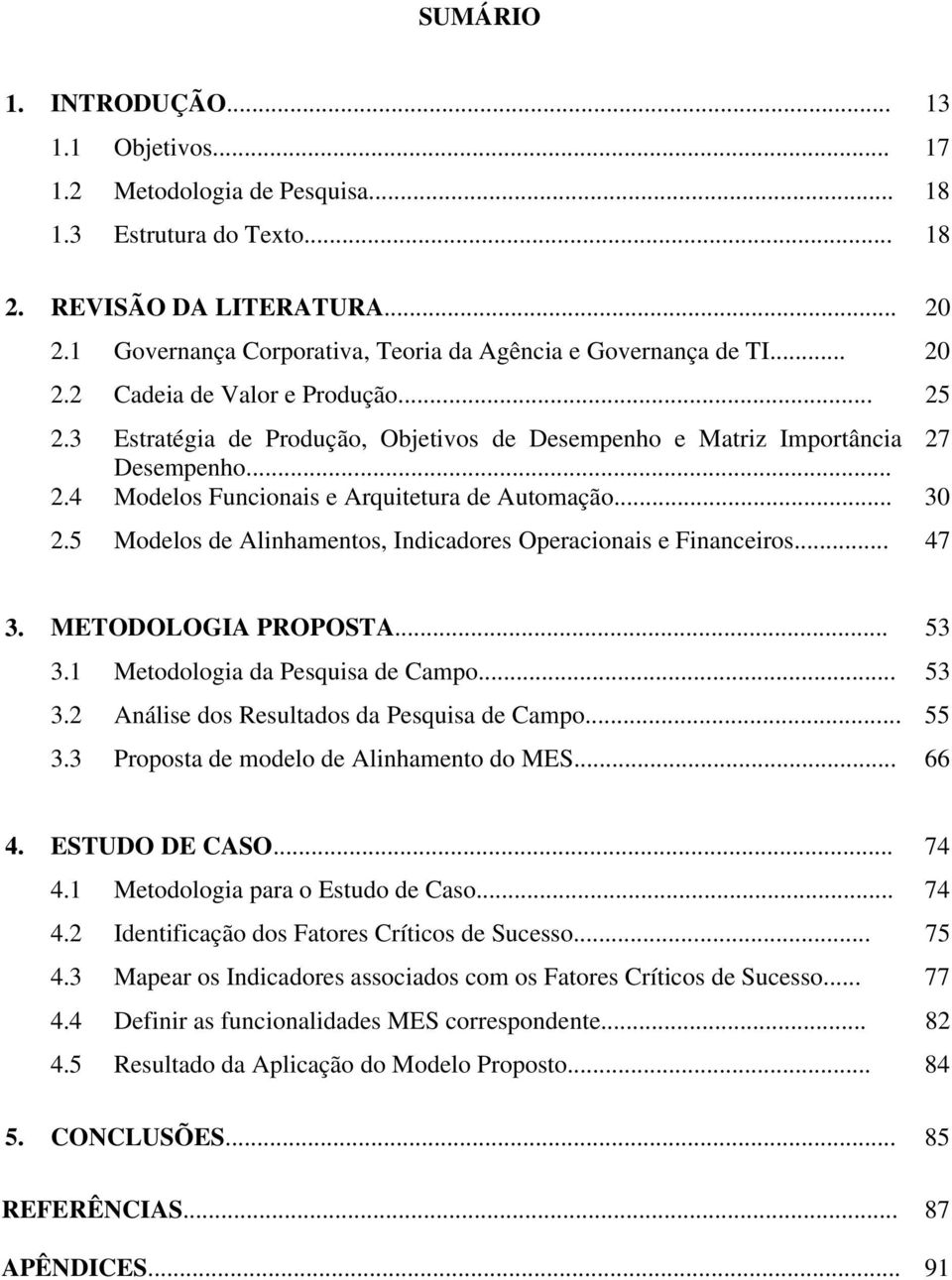 .. 30 2.5 Modelos de Alinhamentos, Indicadores Operacionais e Financeiros... 47 3. METODOLOGIA PROPOSTA... 53 3.1 Metodologia da Pesquisa de Campo... 53 3.2 Análise dos Resultados da Pesquisa de Campo.