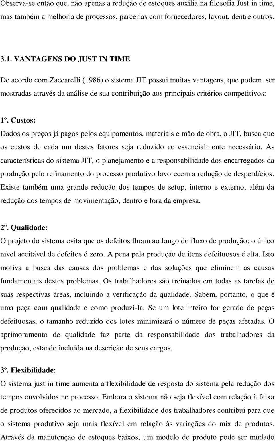 1º. Custos: Dados os preços já pagos pelos equipamentos, materiais e mão de obra, o JIT, busca que os custos de cada um destes fatores seja reduzido ao essencialmente necessário.