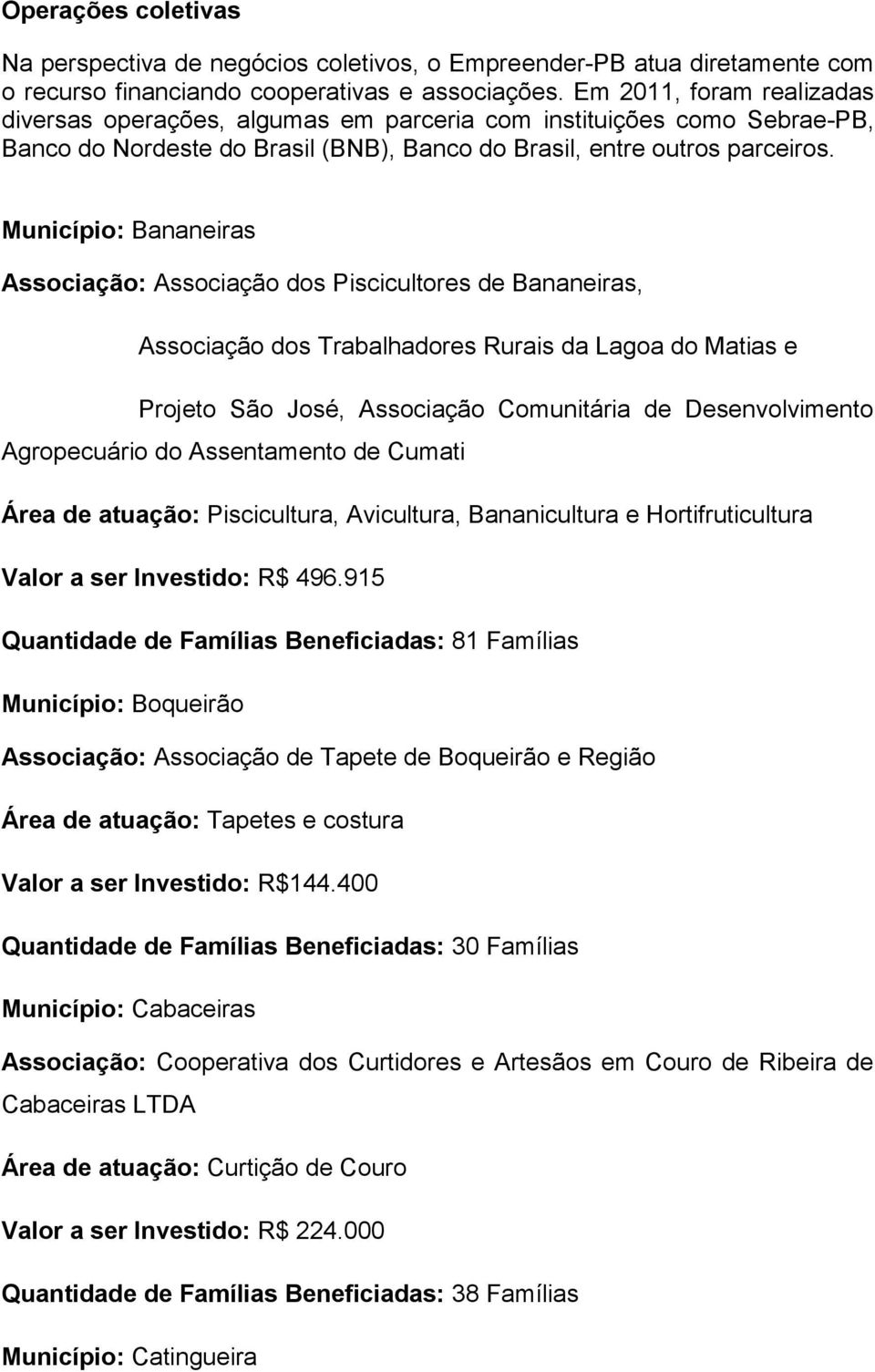 Município: Bananeiras Associação: Associação dos Piscicultores de Bananeiras, Associação dos Trabalhadores Rurais da Lagoa do Matias e Projeto São José, Associação Comunitária de Desenvolvimento